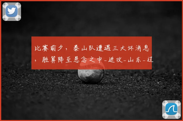 比赛前夕,泰山队遭遇三大坏消息,胜算降至悬念之中_进攻_山东_辽宁
