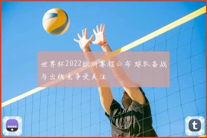 世界杯2022欧洲赛程公布 球队备战与出线竞争受关注