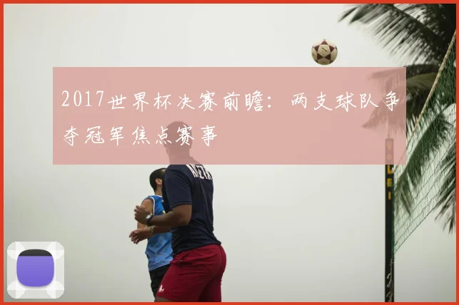 2017世界杯决赛前瞻：两支球队争夺冠军焦点赛事