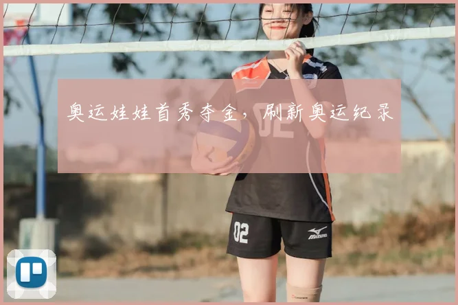 奥运娃娃首秀夺金,刷新奥运纪录