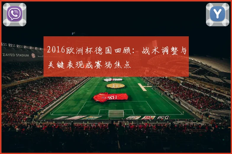 2016欧洲杯德国回顾:战术调整与关键表现成赛场焦点