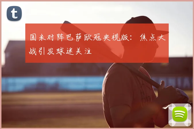 国米对阵巴萨欧冠央视版:焦点大战引发球迷关注