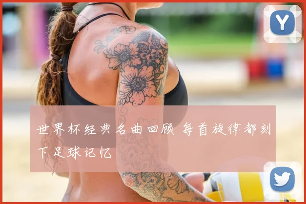 世界杯经典名曲回顾 每首旋律都刻下足球记忆