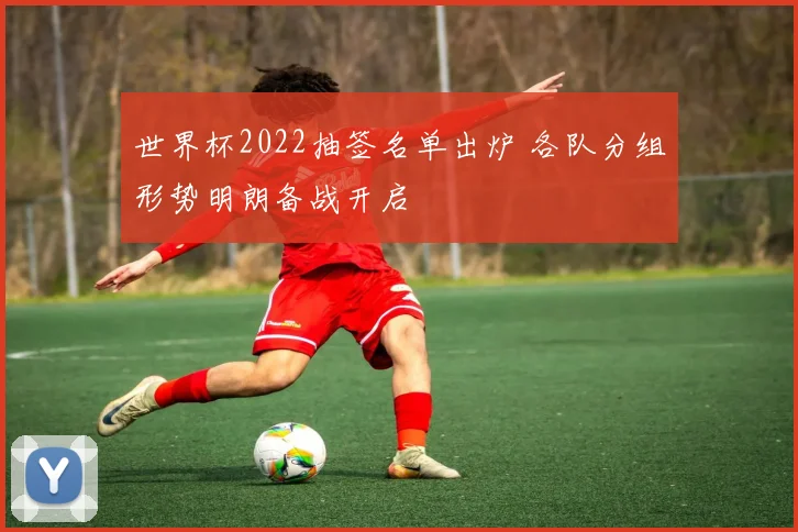 世界杯2022抽签名单出炉 各队分组形势明朗备战开启