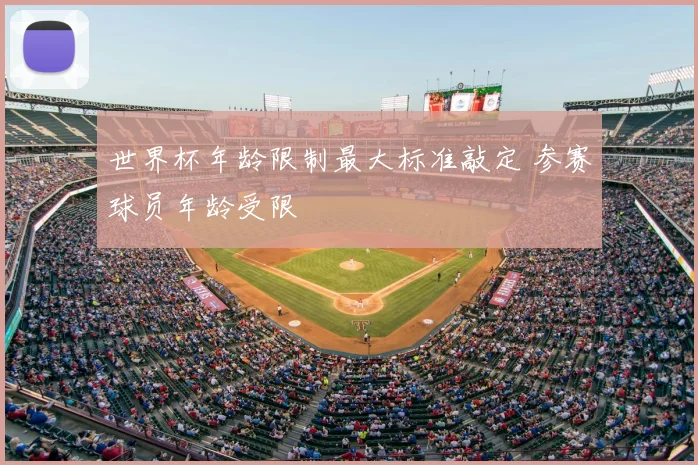 世界杯年龄限制最大标准敲定 参赛球员年龄受限