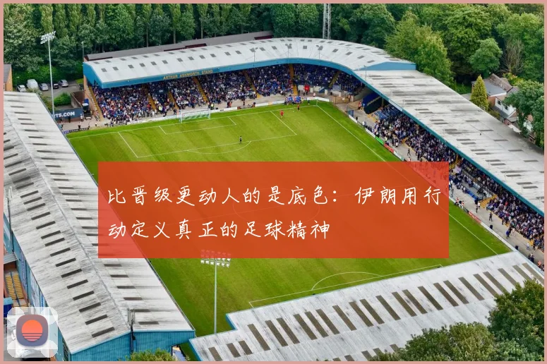 比晋级更动人的是底色:伊朗用行动定义真正的足球精神