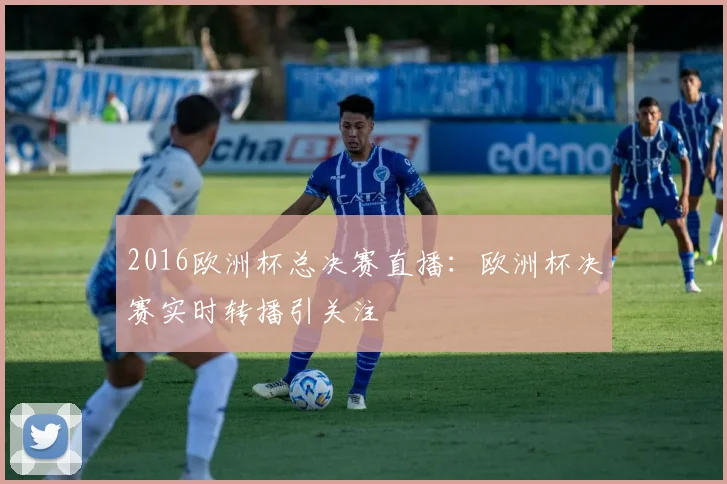 2016欧洲杯总决赛直播:欧洲杯决赛实时转播引关注