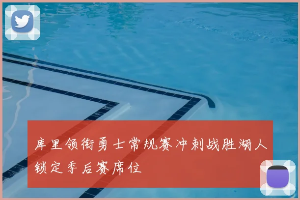 库里领衔勇士常规赛冲刺战胜湖人锁定季后赛席位