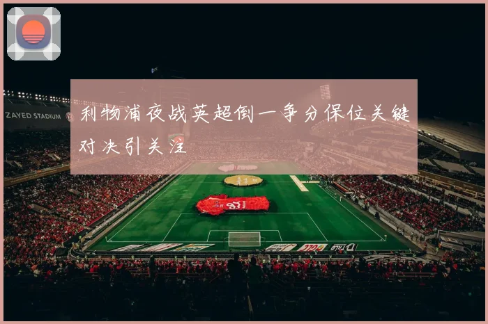 利物浦夜战英超倒一争分保位关键对决引关注
