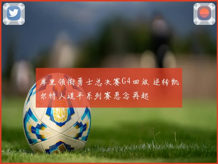 库里领衔勇士总决赛G4回放 逆转凯尔特人追平系列赛悬念再起