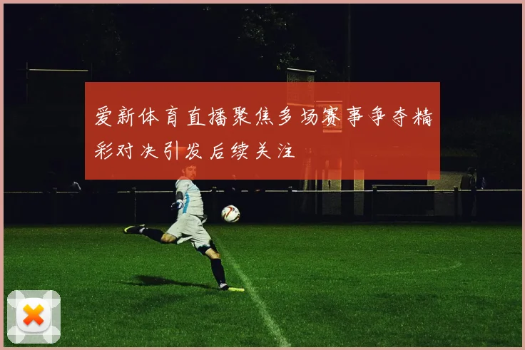 爱新体育直播聚焦多场赛事争夺精彩对决引发后续关注