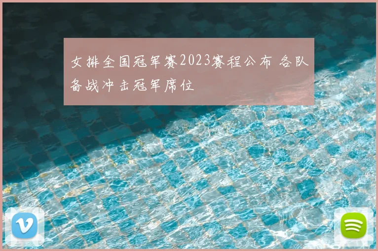 女排全国冠军赛2023赛程公布 各队备战冲击冠军席位