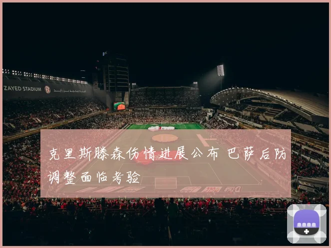 克里斯滕森伤情进展公布 巴萨后防调整面临考验