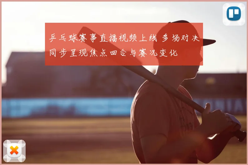 乒乓球赛事直播视频上线 多场对决同步呈现焦点回合与赛况变化