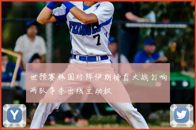 世预赛韩国对阵伊朗榜首大战打响两队争夺出线主动权