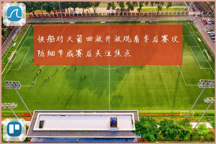 快船对火箭回放开放观看季后赛攻防细节成赛后关注焦点