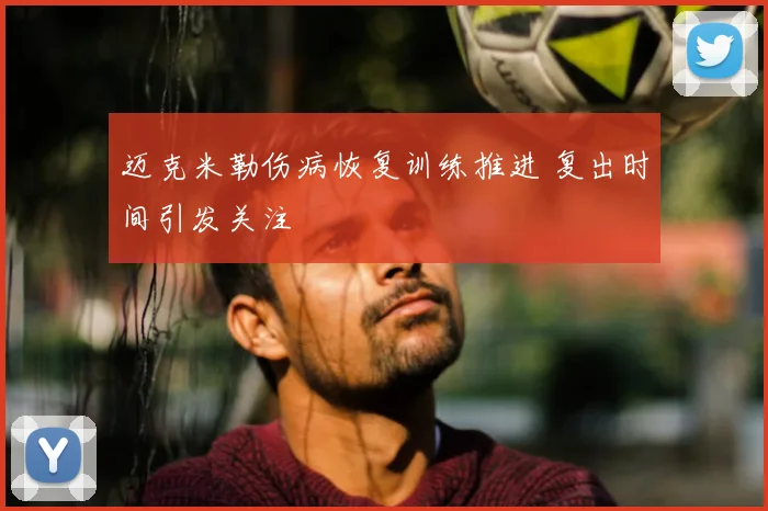迈克米勒伤病恢复训练推进 复出时间引发关注