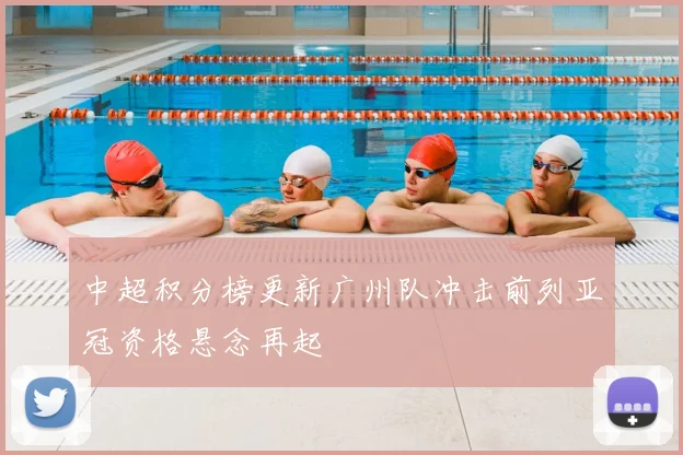 中超积分榜更新广州队冲击前列亚冠资格悬念再起