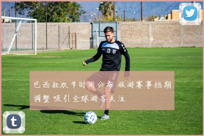 巴西狂欢节时间公布 旅游赛事档期调整 吸引全球游客关注