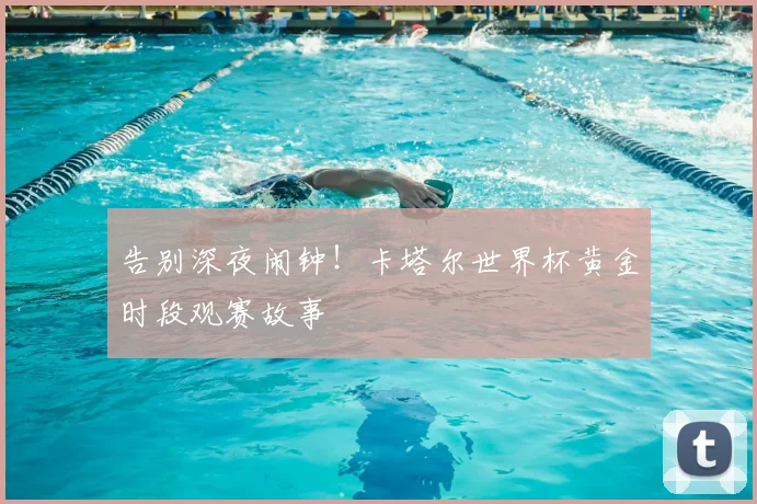 告别深夜闹钟！卡塔尔世界杯黄金时段观赛故事