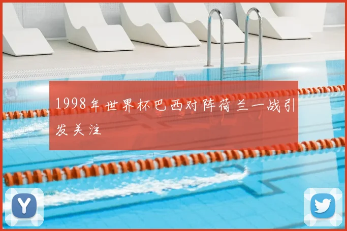 1998年世界杯巴西对阵荷兰一战引发关注