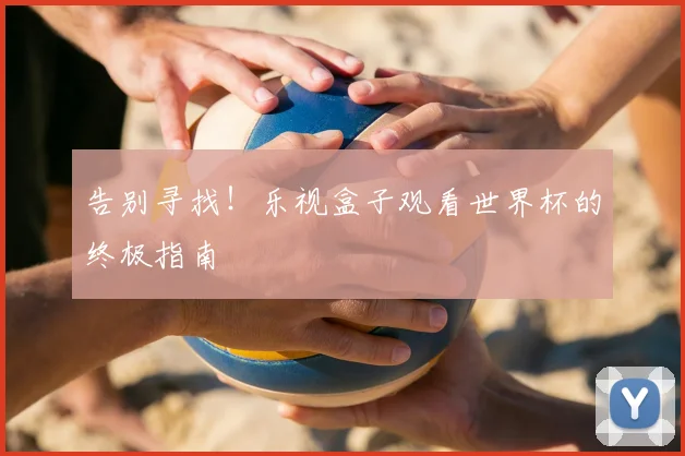 告别寻找!乐视盒子观看世界杯的终极指南
