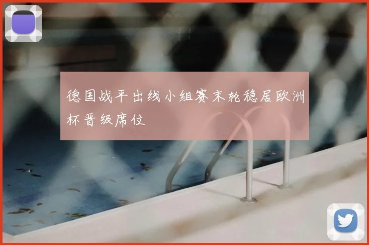 德国战平出线小组赛末轮稳居欧洲杯晋级席位