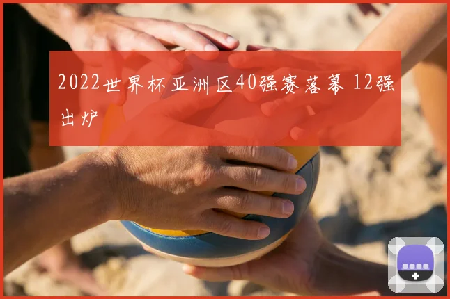2022世界杯亚洲区40强赛落幕 12强出炉