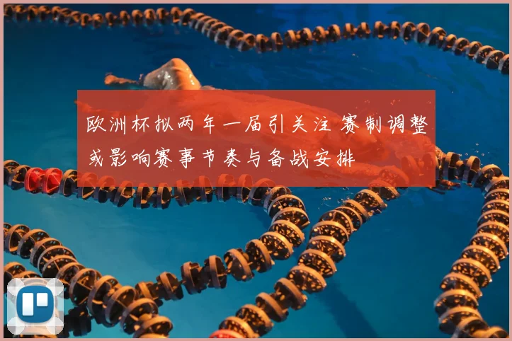 欧洲杯拟两年一届引关注 赛制调整或影响赛事节奏与备战安排