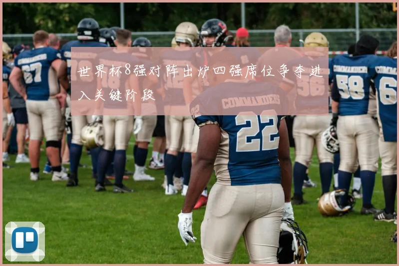 世界杯8强对阵出炉四强席位争夺进入关键阶段