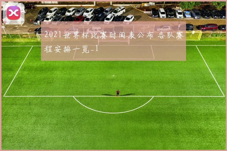 2021世界杯比赛时间表公布 各队赛程安排一览_1