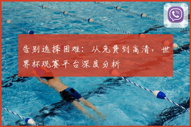 告别选择困难：从免费到高清，世界杯观赛平台深度分析