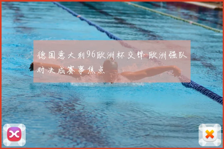 德国意大利96欧洲杯交锋 欧洲强队对决成赛事焦点